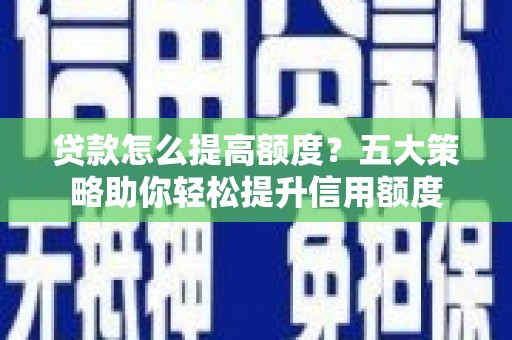 锦州贷款怎么提高额度？五大策略助你轻松提升信用额度