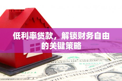 南化低利率贷款，解锁财务自由的关键策略