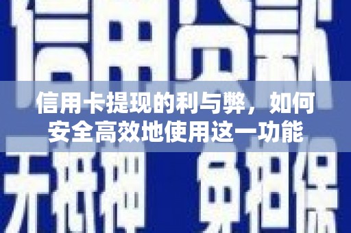 怀集信用卡提现的利与弊，如何安全高效地使用这一功能