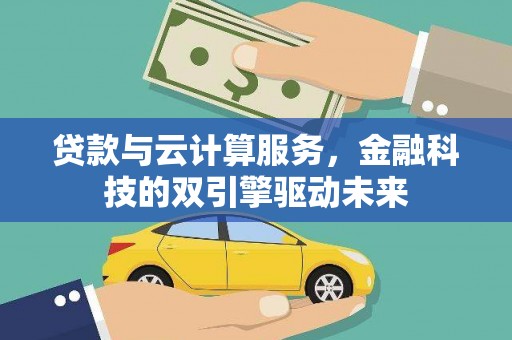 唐山贷款与云计算服务，金融科技的双引擎驱动未来