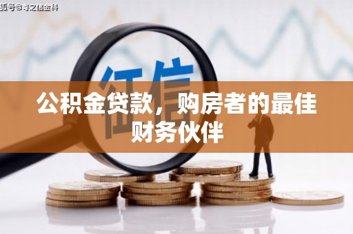六脚公积金贷款，购房者的最佳财务伙伴