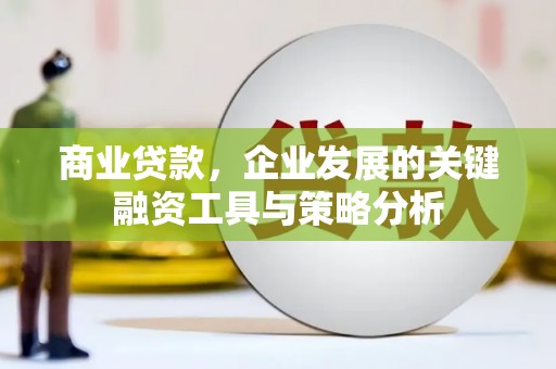 贡寮商业贷款，企业发展的关键融资工具与策略分析