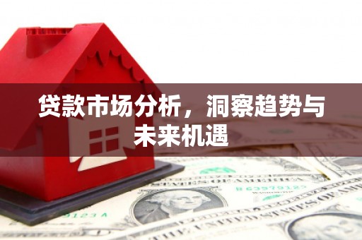 梅河口贷款市场分析，洞察趋势与未来机遇