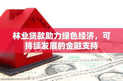 利津林业贷款助力绿色经济，可持续发展的金融支持