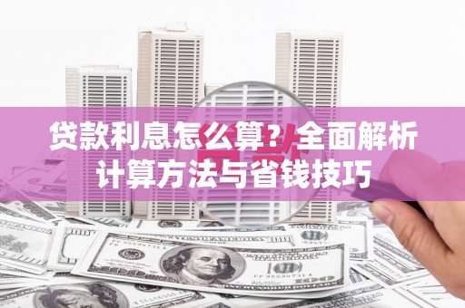 阿合奇贷款利息怎么算？全面解析计算方法与省钱技巧