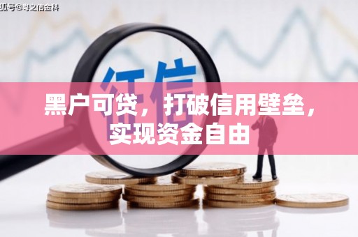 息县黑户可贷，打破信用壁垒，实现资金自由