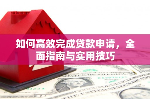 雾台如何高效完成贷款申请，全面指南与实用技巧