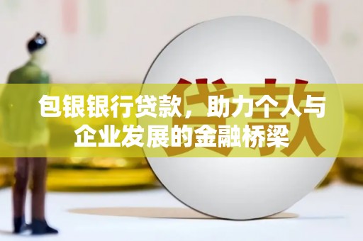 昌都包银银行贷款，助力个人与企业发展的金融桥梁