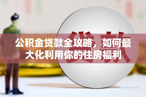 旗津公积金贷款全攻略，如何最大化利用你的住房福利