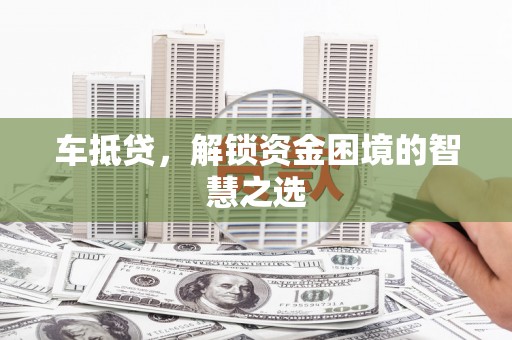 秀水车抵贷，解锁资金困境的智慧之选