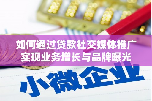 靖远如何通过贷款社交媒体推广实现业务增长与品牌曝光