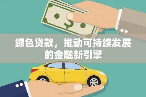 咸宁绿色贷款，推动可持续发展的金融新引擎