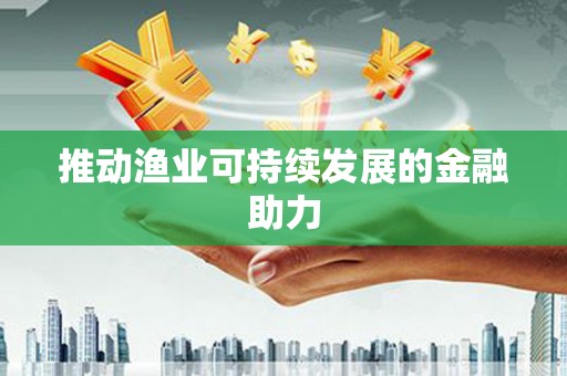 九龙城推动渔业可持续发展的金融助力