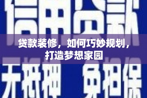 平果贷款装修，如何巧妙规划，打造梦想家园