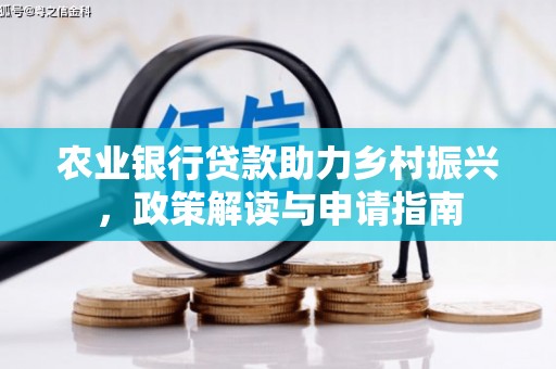 惠农农业银行贷款助力乡村振兴，政策解读与申请指南