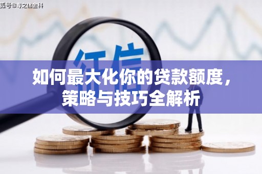 新市如何最大化你的贷款额度，策略与技巧全解析