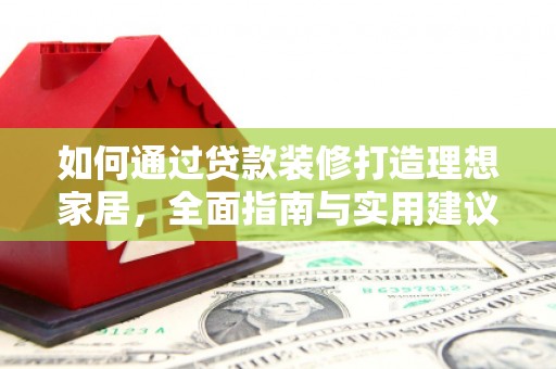 厦门如何通过贷款装修打造理想家居，全面指南与实用建议