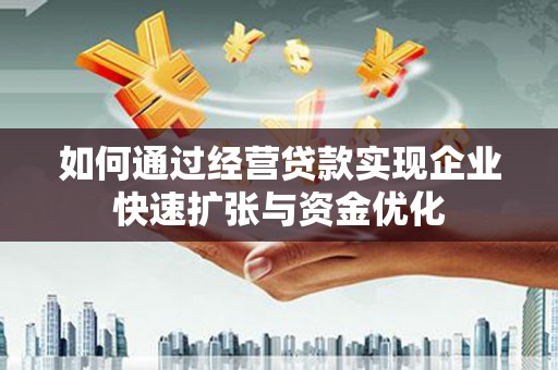 辽宁如何通过经营贷款实现企业快速扩张与资金优化