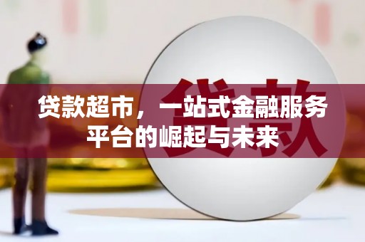 下陆贷款超市，一站式金融服务平台的崛起与未来