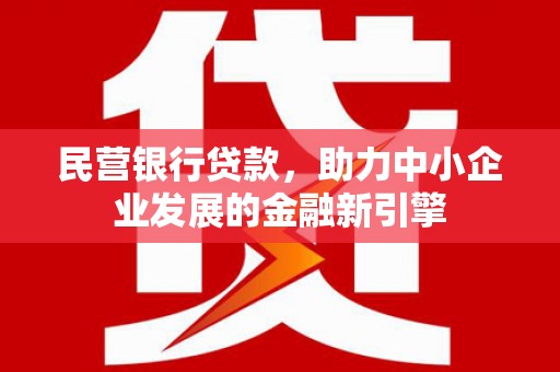 峰峰矿区民营银行贷款，助力中小企业发展的金融新引擎