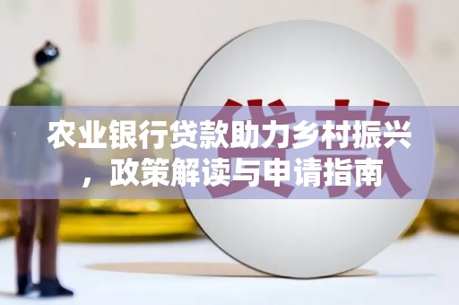 隆昌农业银行贷款助力乡村振兴，政策解读与申请指南