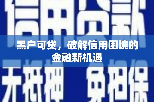 高密黑户可贷，破解信用困境的金融新机遇