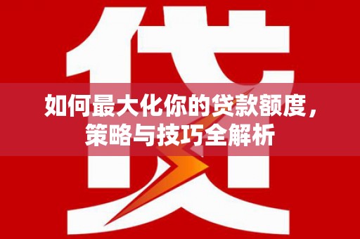 荥阳如何最大化你的贷款额度，策略与技巧全解析