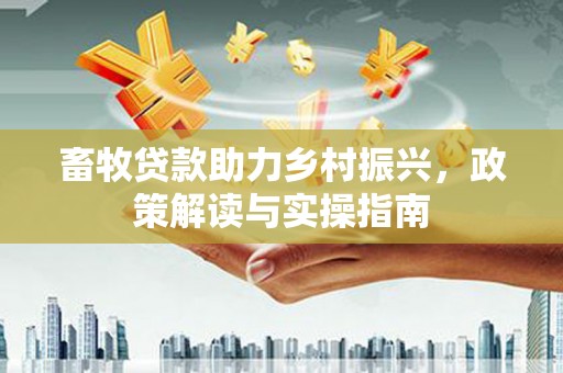 富锦畜牧贷款助力乡村振兴，政策解读与实操指南