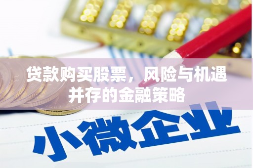 高安贷款购买股票，风险与机遇并存的金融策略