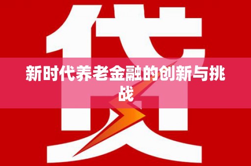 杏花岭新时代养老金融的创新与挑战
