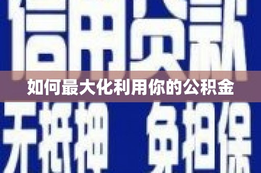 云浮如何最大化利用你的公积金