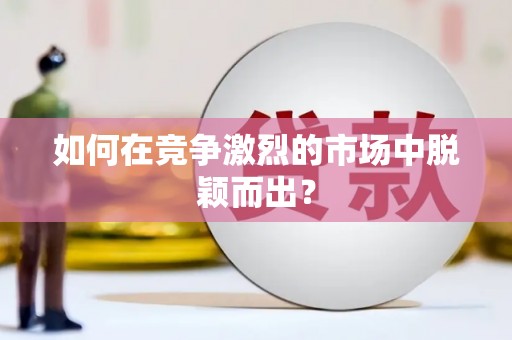 吴忠如何在竞争激烈的市场中脱颖而出? 吴忠如何在竞争激烈的市场中脱颖而出?