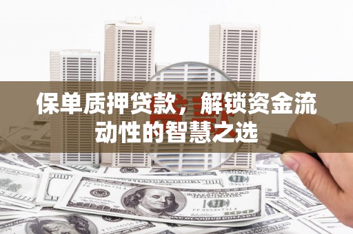 嘉黎保单质押贷款，解锁资金流动性的智慧之选